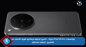 مواصفات Oppo Find X9 Pro.. كاميرا فائقة وبطارية قوية تكشف عن تفاصيل الجهاز المنتظر